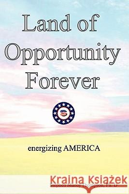 The Land of Opportunity Forever: Energizing America Stephen Manoj Thompson 9781419686443