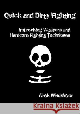 Quick and Dirty Fighting: Improvising Weapons and Hardcore Fighting Techniques Airek Windslayer 9781419686559 Booksurge Publishing