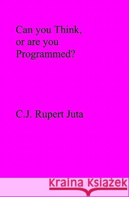 Can you Think, or are you Programmed? Juta, C. J. Rupert 9781419687273 Booksurge Publishing