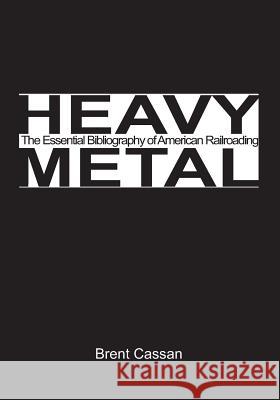 Heavy Metal: The Essential Bibliography of American Railroading: Pt. 1 Brent Cassan 9781419687334 BookSurge