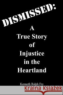 Dismissed: A True Story of Injustice in the Heartland Kenneth Ralp 9781419688553 Booksurge Publishing
