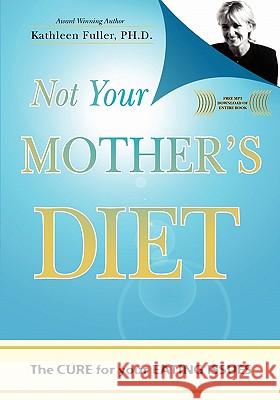 Not Your Mother's Diet: The CURE for your EATING ISSUES Fuller Ph. D., Kathleen 9781419689901 Booksurge Publishing