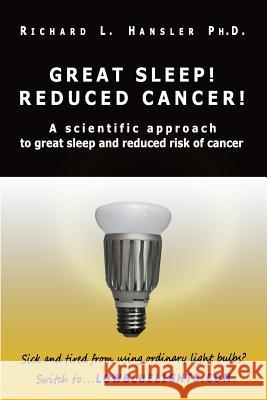 Great Sleep! Reduced Cancer!: A Scientific Approach to Great Sleep and Reduced Cancer Risk Richard L. Hansler 9781419690389