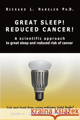 Great Sleep! Reduced Cancer!: A Scientific Approach to Great Sleep and Reduced Cancer Risk Richard L. Hansler 9781419690389 Booksurge Publishing