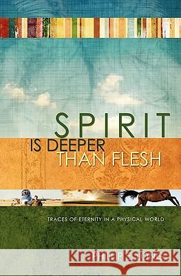 Spirit Is Deeper Than Flesh: Traces of Eternity in a Physical World Phillip E. Long 9781419691584 Booksurge Publishing