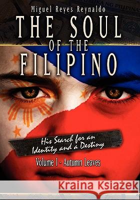 The Soul of the Filipino: His Search for an Identity and a Destiny: Autumn Leaves Miguel Reyes Reynaldo 9781419691768