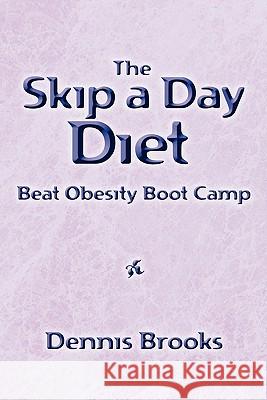 The Skip a Day Diet: Beat Obesity Boot Camp Dennis Brooks 9781419692345