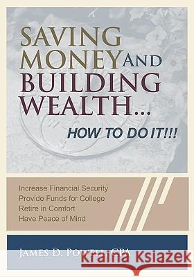 Saving Money and Building Wealth...: How To Do It! Powell Cpa, James D. 9781419692758