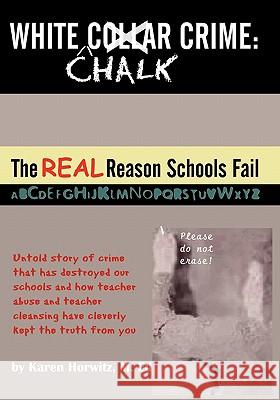 White Chalk Crime: The REAL Reason Schools Fail: Untold story of crime that has destroyed our schools and how teacher abuse and teacher c Horwitz, Karen 9781419694073 Booksurge Publishing