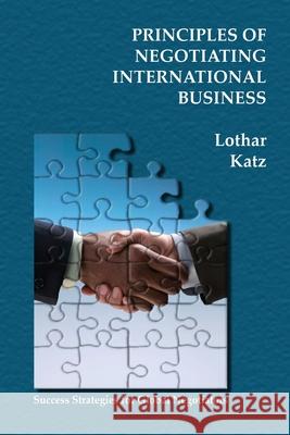 Principles of Negotiating International Business: Success Strategies for Global Negotiators Lothar Katz 9781419695032 Booksurge Publishing