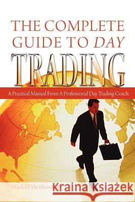 The Complete Guide to Day Trading: A Practical Manual From a Professional Day Trading Coach Heitkoetter, Markus 9781419695636 Booksurge Publishing