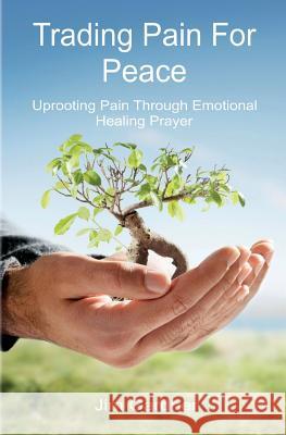 Trading Pain for Peace: Uprooting Pain Through Emotional Healing Prayer Jim Gardner 9781419697739 Booksurge Publishing