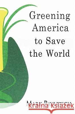 Greening America to Save the World Mark Pavletich 9781419698330 Booksurge Publishing