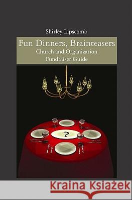 Fun Dinners, Brainteasers: Church and Organization Fundraiser Guide Mrs Shirley Lipscomb Mrs Mellisa Dalton 9781419699306