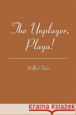 The Unplayer, Playa! Wilfred Fisher 9781419699573 Booksurge Publishing