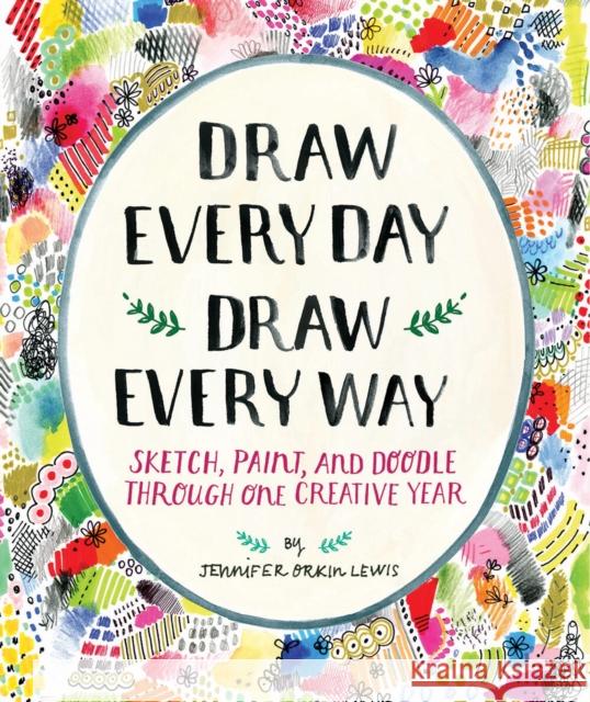 Draw Every Day, Draw Every Way (Guided Sketchbook): Sketch, Paint, and Doodle Through One Creative Year Jennifer Orkin Lewis 9781419720147 Abrams