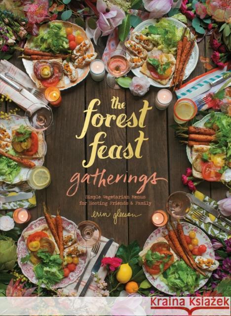 The Forest Feast Gatherings: Simple Vegetarian Menus for Hosting Friends & Family Blaine Brownell 9781419722455