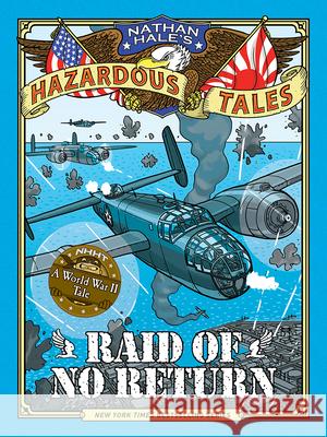 Raid of No Return (Nathan Hale's Hazardous Tales #7): A World War II Tale of the Doolittle Raid Nathan Hale 9781419725562 Amulet Books