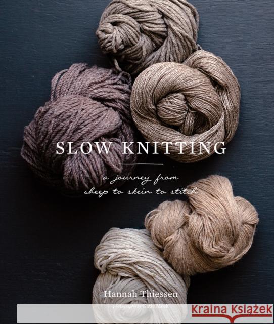 Slow Knitting: A Journey from Sheep to Skein to Stitch Hannah Thiessen 9781419726682
