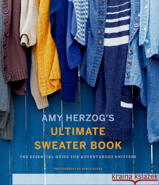 Amy Herzog's Sweater Sourcebook:: The Ultimate Guide for Adventurous Knitters Amy Herzog 9781419726705 Abrams
