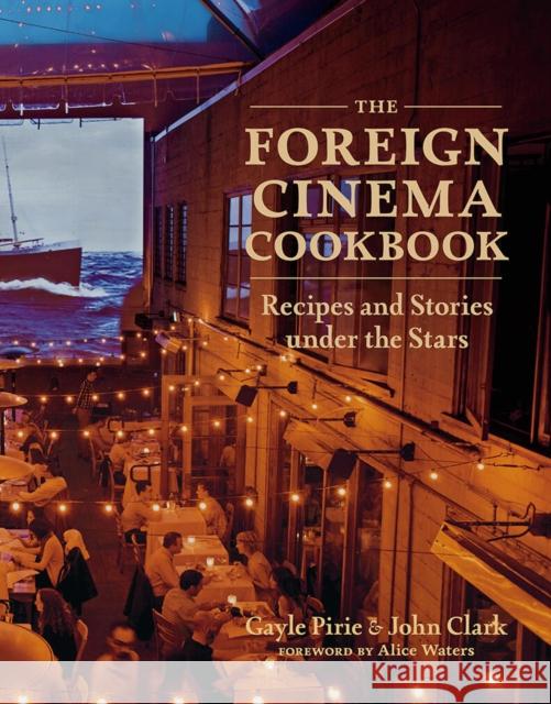 The Foreign Cinema Cookbook: Recipes and Stories Under the Stars Gayle Pirie, John Clark, Alice Waters 9781419729041