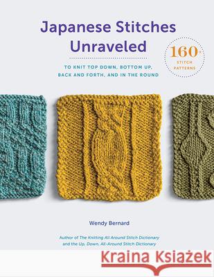 Japanese Stitches Unraveled: 160+ Stitch Patterns to Knit Top Down, Bottom Up, Back and Forth, and In the Round Wendy Bernard 9781419729065 ABRAMS