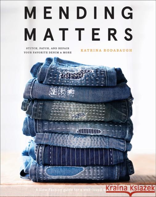 Mending Matters: Stitch, Patch, and Repair Your Favorite Denim & More Katrina Rodabaugh 9781419729478