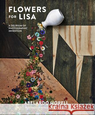 Flowers for Lisa: A Delirium of Photographic Invention Morell, Abelardo 9781419732331