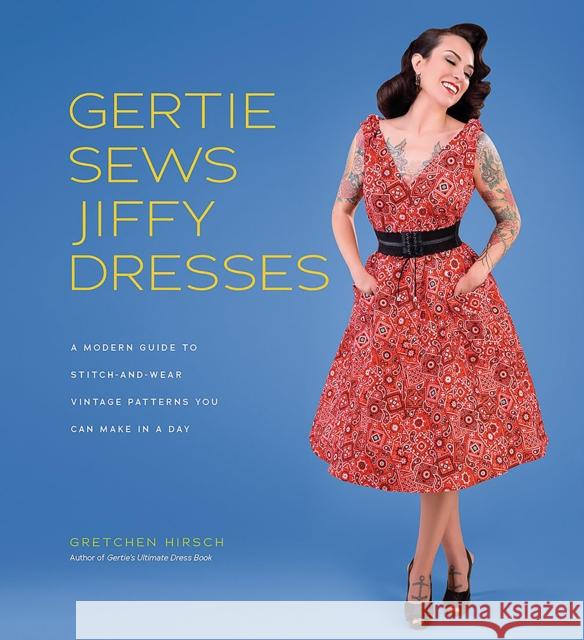 Gertie Sews Jiffy Dresses: A Modern Guide to Stitch-and-Wear Vintage Patterns You Can Make in a Day Gretchen Hirsch 9781419732348 Abrams
