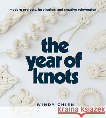 The Year of Knots: Modern Projects, Inspiration, and Creative Reinvention Windy Chien 9781419732805 ABRAMS