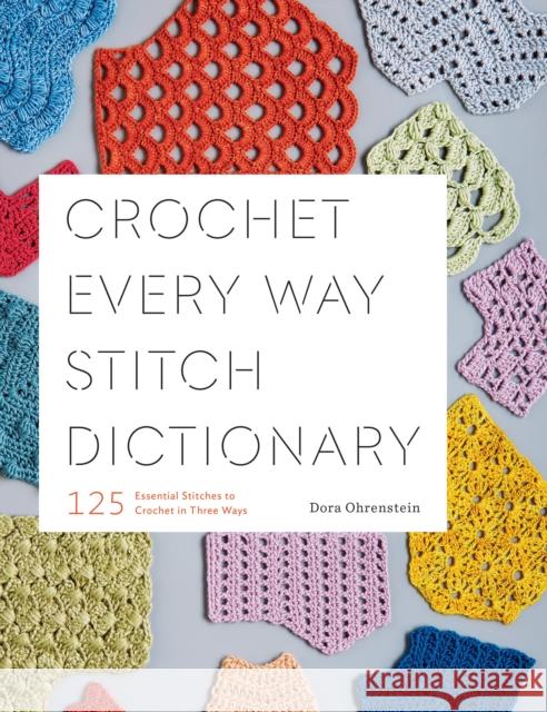 Crochet Every Way Stitch Dictionary: 125 Essential Stitches to Crochet in Three Ways Dora Ohrenstein 9781419732911 ABRAMS