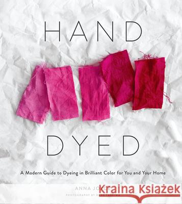 Hand Dyed: A Modern Guide to Dyeing in Brilliant Color for You and Your Home Anna Joyce 9781419734281 ABRAMS