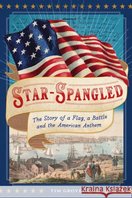 Star-Spangled: The Story of a Flag, a Battle, and the American Anthem Tim Grove 9781419741029 Abrams Books for Young Readers