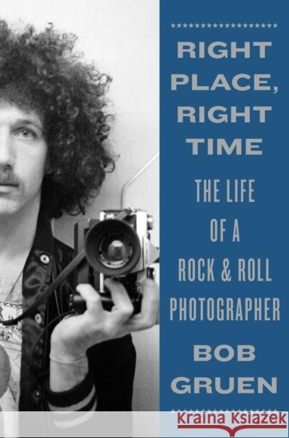 Right Place, Right Time: The Life of a Rock & Roll Photographer Gruen, Bob 9781419742132 Abrams Press