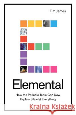 Elemental: How the Periodic Table Can Now Explain (Nearly) Everything Tim James 9781419742422 Abrams Press