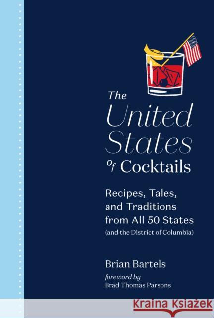 The United States of Cocktails: Recipes, Tales, and Traditions from All 50 States (and the District of Columbia) Bartels, Brian 9781419742873 ABRAMS