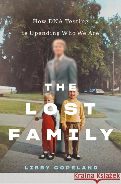 The Lost Family: How DNA Testing Is Upending Who We Are Libby Copeland 9781419743009 Abrams