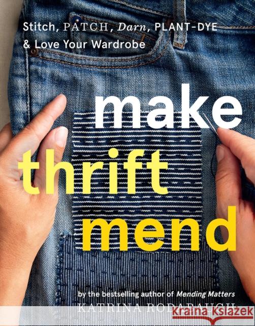 Make Thrift Mend: Stitch, Patch, Darn, Plant-Dye & Love Your Wardrobe Katrina Rodabaugh 9781419743993 Abrams