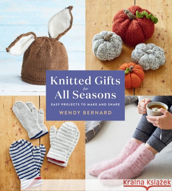 Knitted Gifts for All Seasons: Easy Projects to Make and Share Wendy Bernard 9781419746246 ABRAMS