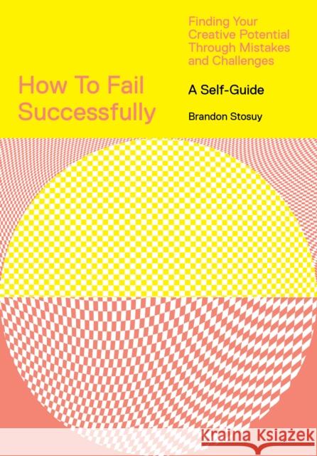How to Fail Successfully: Finding Your Creative Potential Through Mistakes and Challenges Brandon Stosuy 9781419746543 Abrams