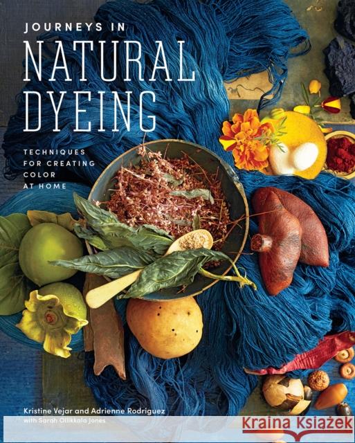 Journeys in Natural Dyeing: Techniques for Creating Color at Home Kristine Vejar Adrienne Rodriguez 9781419747076 Abrams