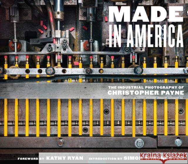 Made in America: The Industrial Photography of Christopher Payne Christopher Payne Kathy Ryan Simon Winchester 9781419747397 ABRAMS
