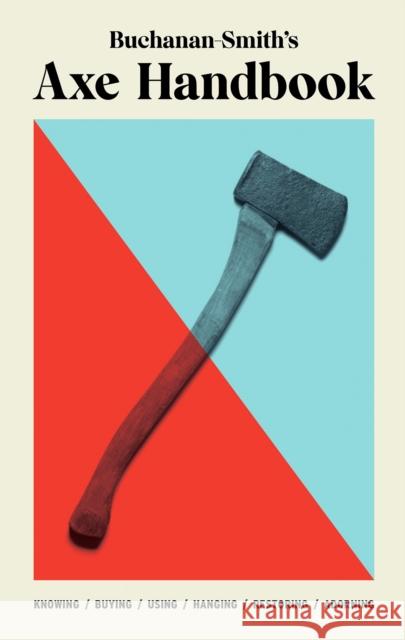 Buchanan-Smith’s Axe Handbook: Knowing, Buying, Using, Hanging, Restoring & Adorning Zdon, Ross 9781419747670 Abrams