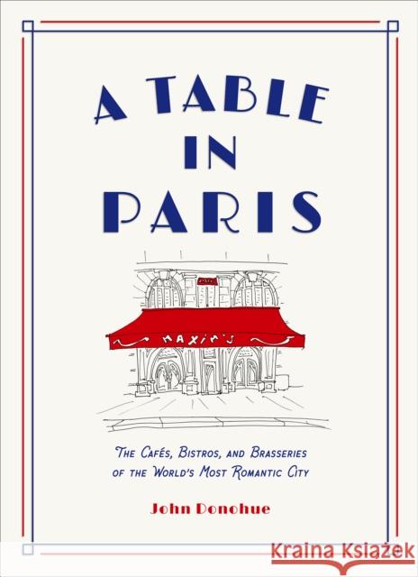 A Table in Paris: The Cafes, Bistros, and Brasseries of the World's Most Romantic City John Donohue 9781419747786