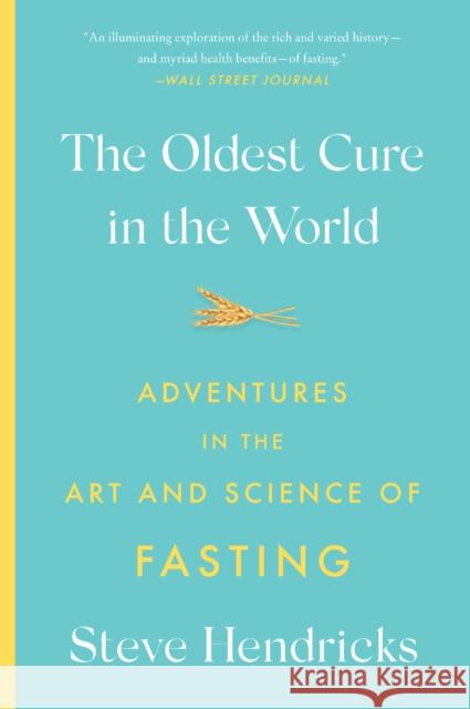 The Oldest Cure in the World: Adventures in the Art and Science of Fasting Steve Hendricks 9781419748486 Abrams Press