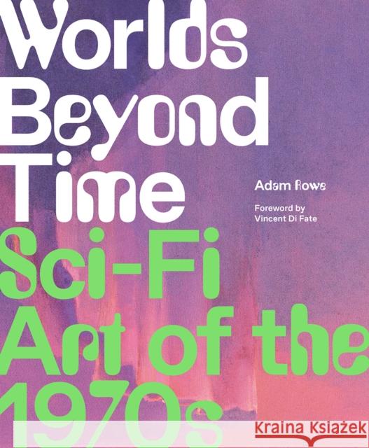 Worlds Beyond Time: Sci-Fi Art of the 1970s Adam Rowe 9781419748691 Abrams