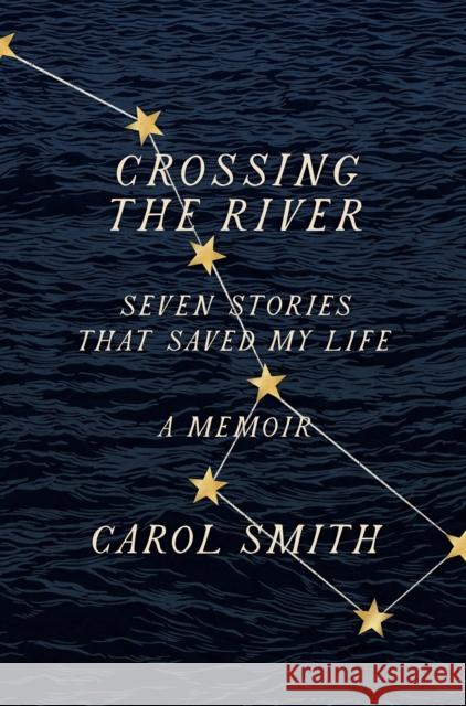 Crossing the River: Seven Stories That Saved My Life, A Memoir Carol Smith 9781419750144