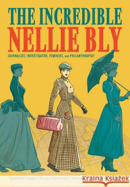 The Incredible Nellie Bly: Journalist, Investigator, Feminist, and Philanthropist Luciana Cimino Sergio Algozzino David Randall 9781419750175 Abrams