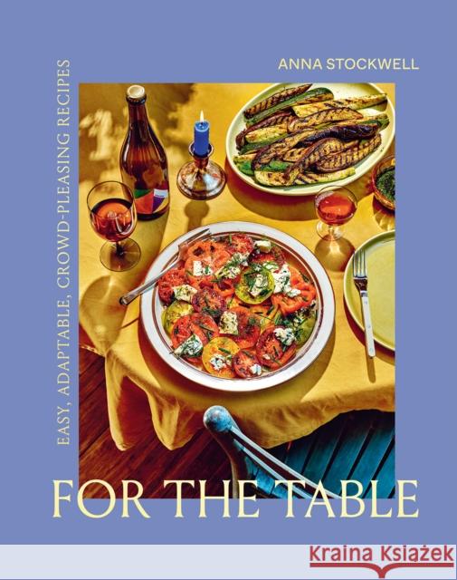 For the Table: Easy, Adaptable, Crowd-Pleasing Recipes Anna Stockwell 9781419751448 Abrams