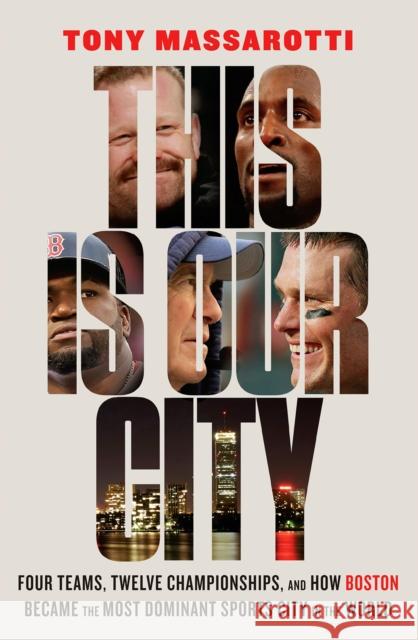This Is Our City: Four Teams, Twelve Championships, and How Boston Became the Most Dominant Sports City in the World Tony Massarotti 9781419753589 Abrams Press